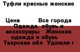 Туфли красные женские › Цена ­ 500 - Все города Одежда, обувь и аксессуары » Женская одежда и обувь   . Тверская обл.,Удомля г.